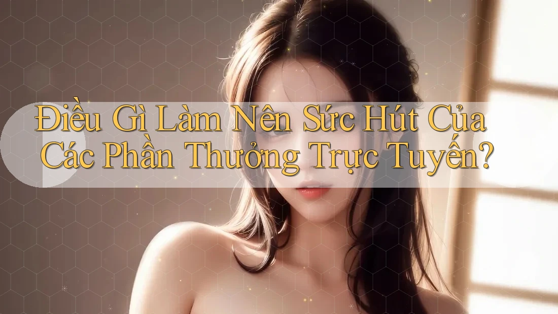 Điều Gì Làm Nên Sức Hút Của Các Phần Thưởng Trực Tuyến?