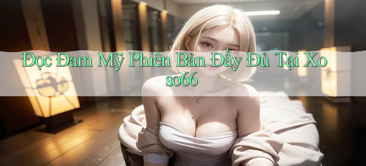 đọc đam mỹ phiên bản đầy đủ tại xoso66