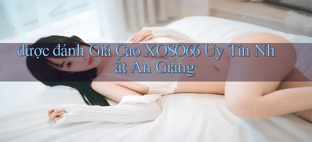 được đánh giá cao xoso66 uy tín nhất An Giang