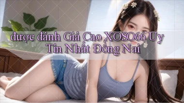 được đánh giá cao xoso66 uy tín nhất Đồng Nai