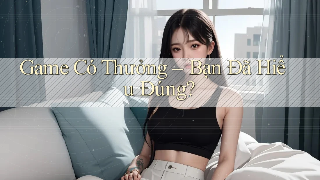 Game Có Thưởng – Bạn Đã Hiểu Đúng? Game Có Thưởng – Bạn Đã Hiểu Đúng?