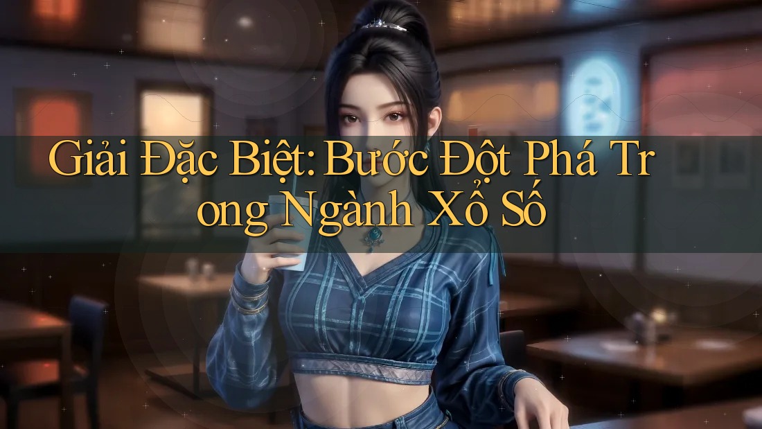 Giải Đặc Biệt: Bước Đột Phá Trong Ngành Xổ Số Giải Đặc Biệt: Bước Đột Phá Trong Ngành Xổ Số