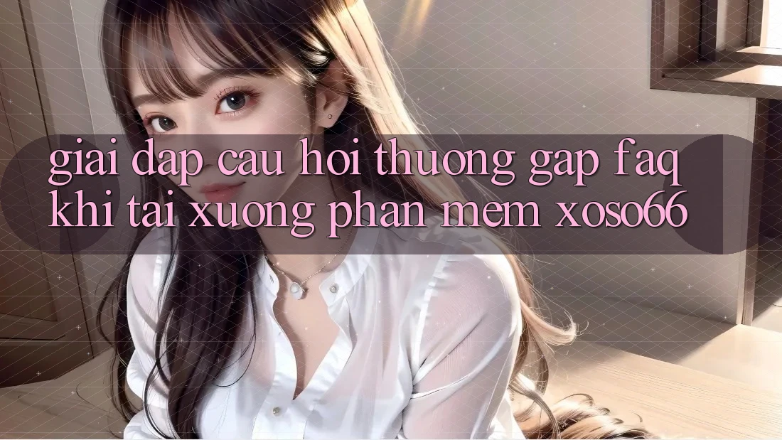 Giải Đáp Câu Hỏi Thường Gặp (FAQ) Khi Tải xuống Phần mềm Xoso66