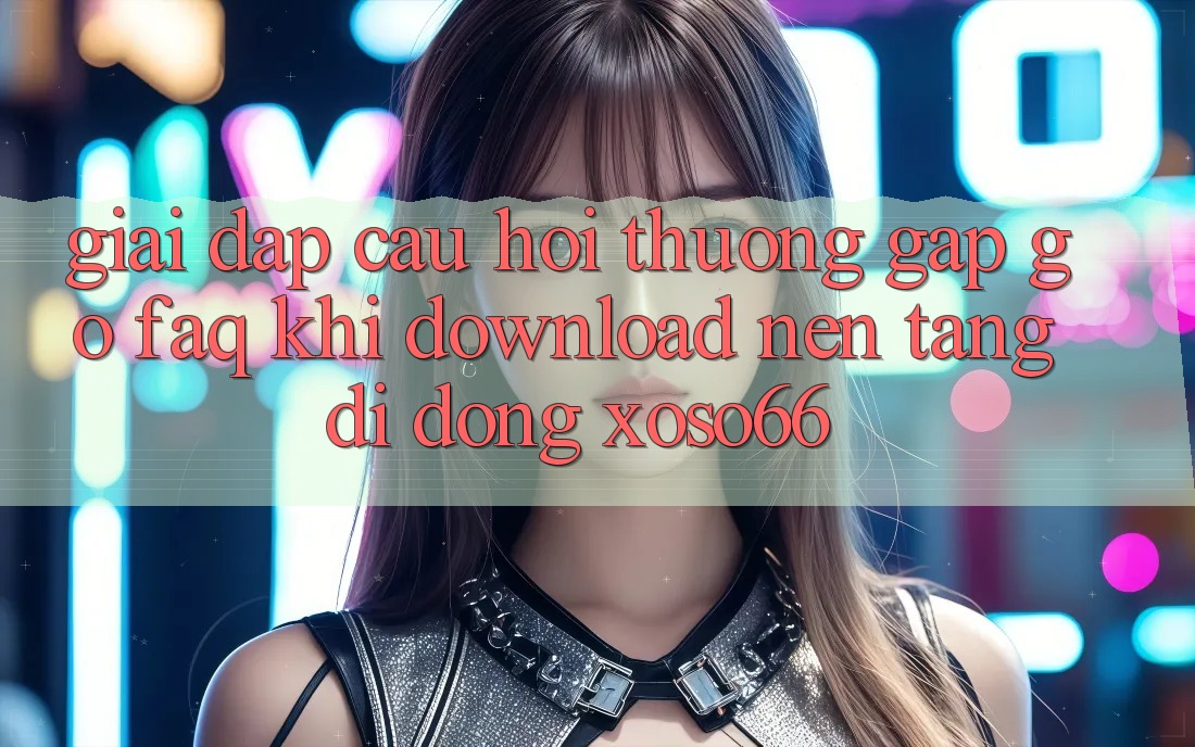 Giải Đáp Câu Hỏi Thường Gặp gỡ (FAQ) Khi Download Nền tảng di động Xoso66