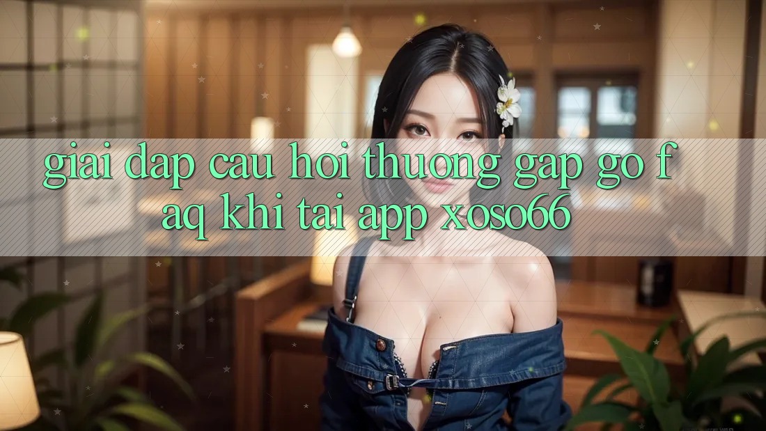 Giải Đáp Câu Hỏi Thường Gặp gỡ (FAQ) Khi Tải App Xoso66