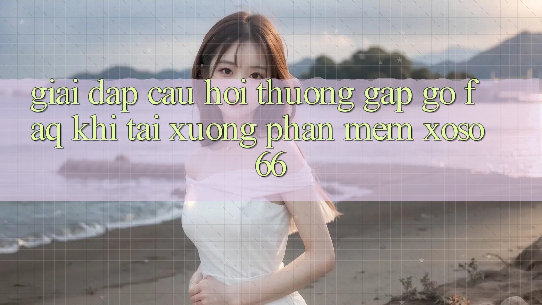 Giải Đáp Câu Hỏi Thường Gặp gỡ (FAQ) Khi Tải xuống Phần mềm Xoso66