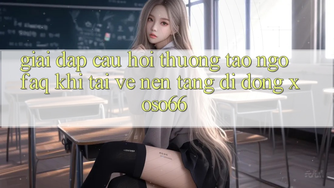 Giải Đáp Câu Hỏi Thường Tao ngộ (FAQ) Khi Tải về Nền tảng di động Xoso66