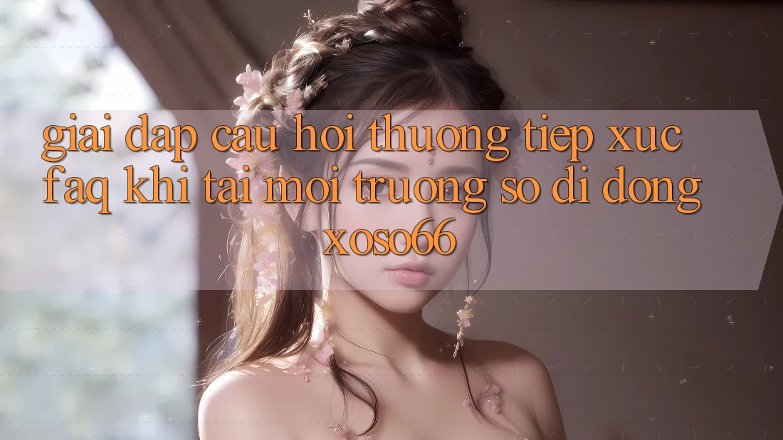 Giải Đáp Câu Hỏi Thường Tiếp xúc (FAQ) Khi Tải Môi trường số di động Xoso66 Giải Đáp Câu Hỏi Thường Tiếp xúc (FAQ) Khi Tải Môi trường số di động Xoso66