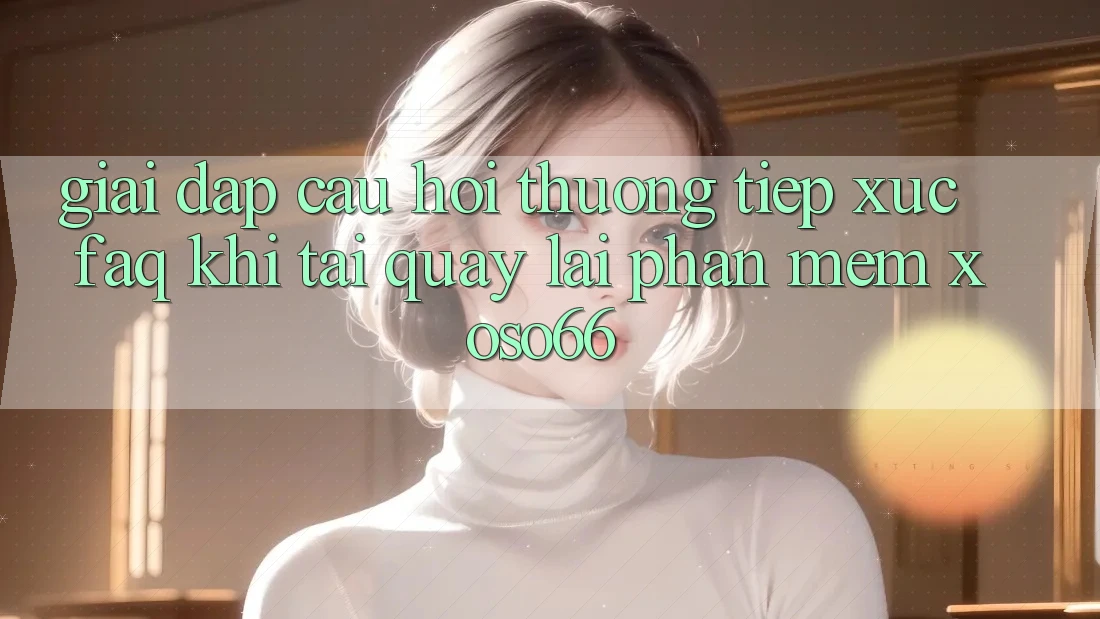 Giải Đáp Câu Hỏi Thường Tiếp xúc (FAQ) Khi Tải quay lại Phần mềm Xoso66 Giải Đáp Câu Hỏi Thường Tiếp xúc (FAQ) Khi Tải quay lại Phần mềm Xoso66