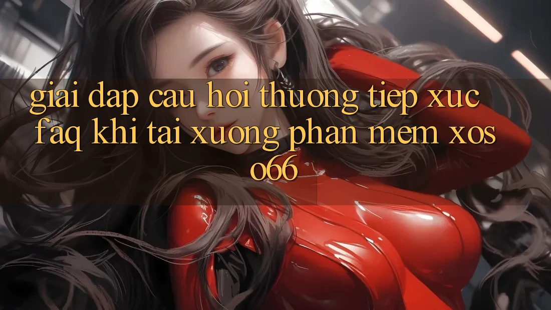 Giải Đáp Câu Hỏi Thường Tiếp xúc (FAQ) Khi Tải xuống Phần mềm Xoso66