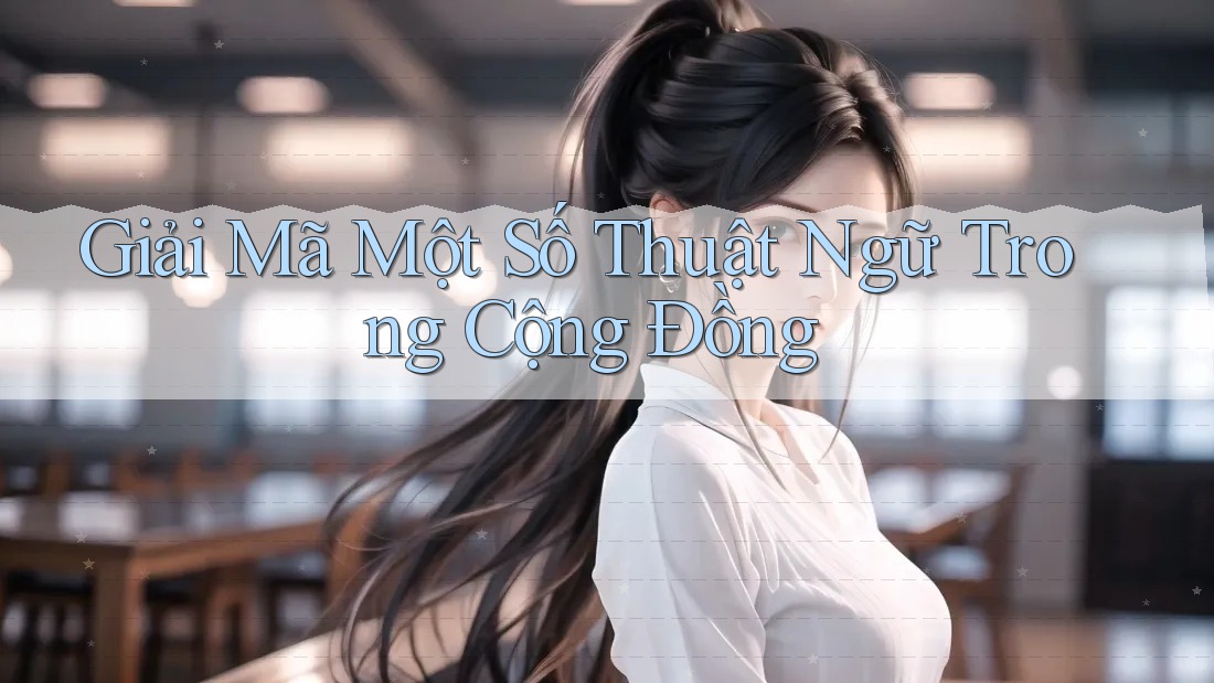 Giải Mã Một Số Thuật Ngữ Trong Cộng Đồng Giải Mã Một Số Thuật Ngữ Trong Cộng Đồng