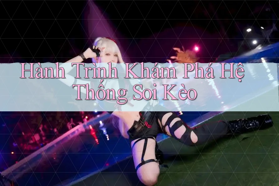 Hành Trình Khám Phá Hệ Thống Soi Kèo