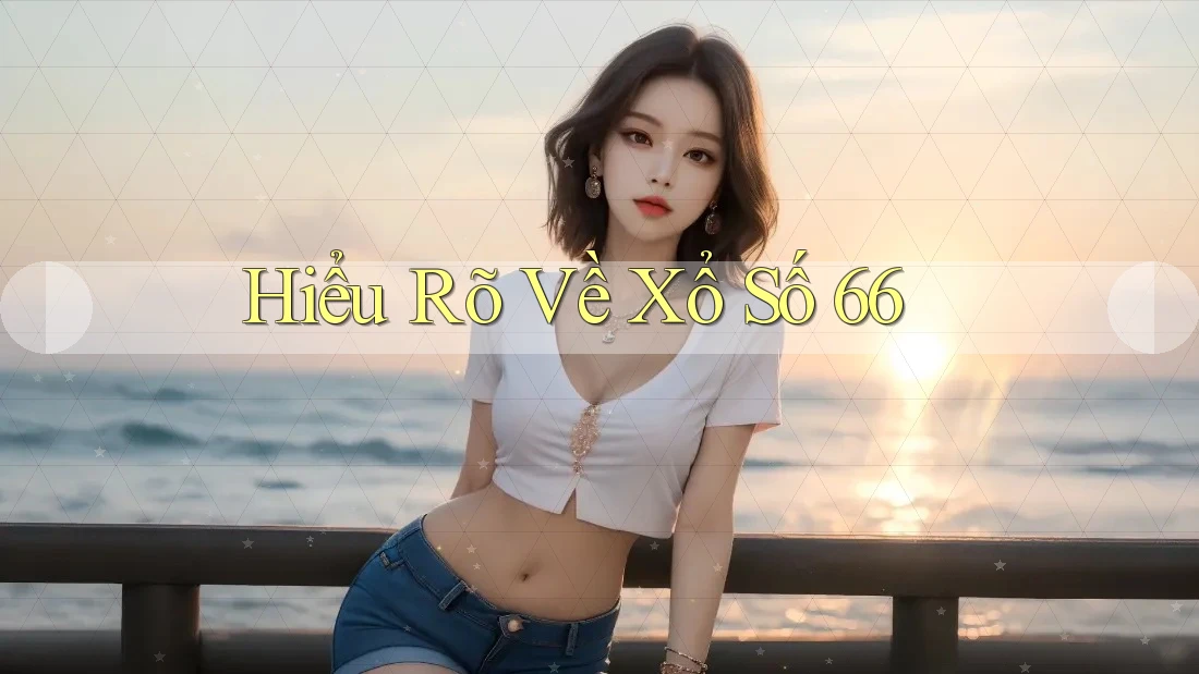 Hiểu Rõ Về Xổ Số 66 Hiểu Rõ Về Xổ Số 66