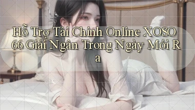 hỗ trợ tài chính online xoso66 giải ngân trong ngày mới ra