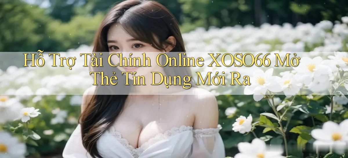 hỗ trợ tài chính online xoso66 mở thẻ tín dụng mới ra