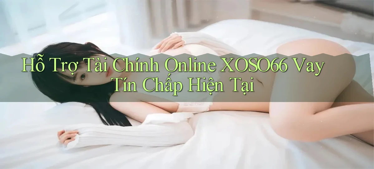 hỗ trợ tài chính online xoso66 vay tín chấp hiện tại