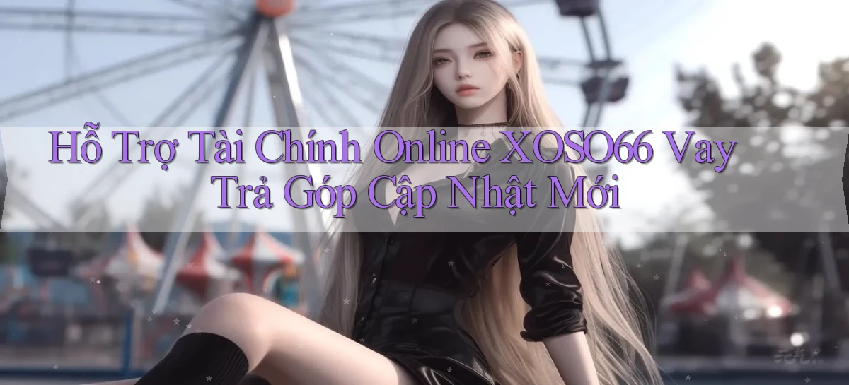 hỗ trợ tài chính online xoso66 vay trả góp cập nhật mới