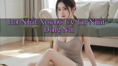 hot nhất xoso66 uy tín nhất Đồng Nai