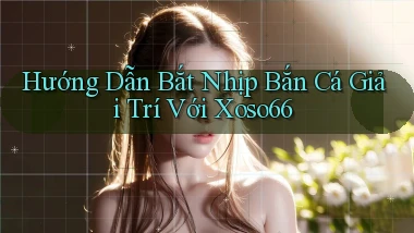 hướng dẫn bắt nhịp bắn cá giải trí với xoso66