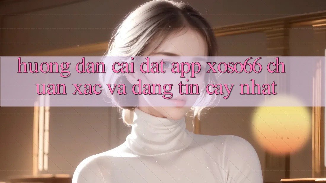 Hướng dẫn Cài đặt App Xoso66 Chuẩn Xác Và Đáng tin cậy Nhất Hướng dẫn Cài đặt App Xoso66 Chuẩn Xác Và Đáng tin cậy Nhất