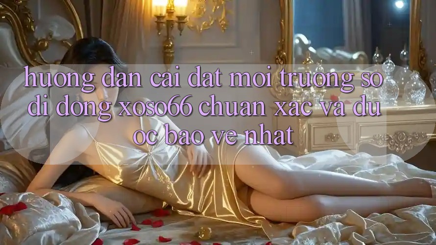 Hướng Dẫn Cài đặt Môi trường số di động Xoso66 Chuẩn Xác Và Được bảo vệ Nhất