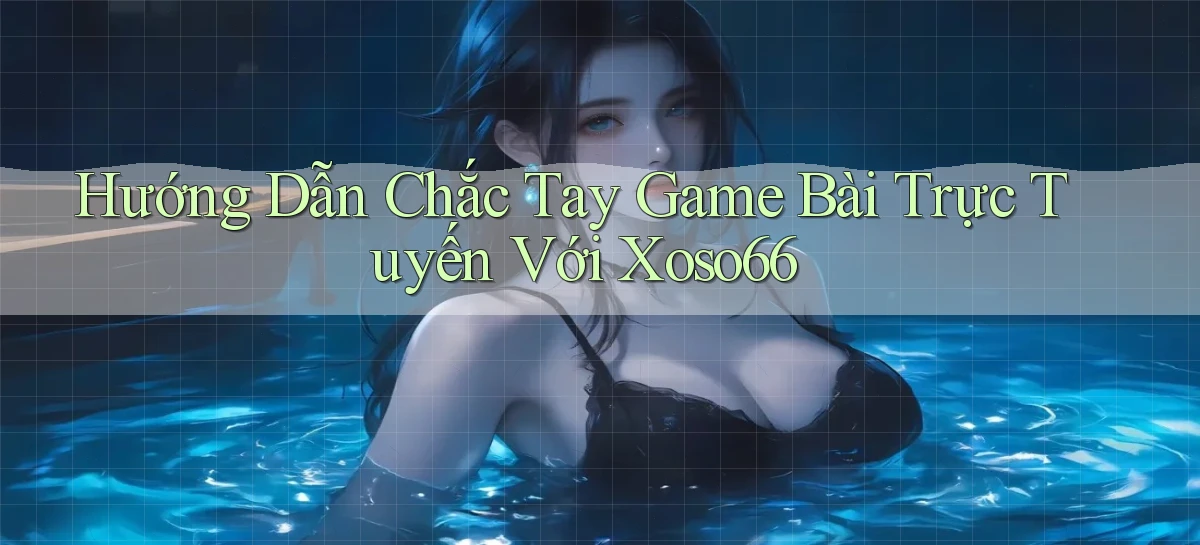 hướng dẫn chắc tay game bài trực tuyến với xoso66