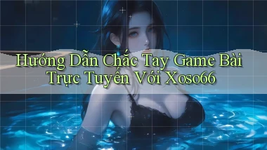 hướng dẫn chắc tay game bài trực tuyến với xoso66