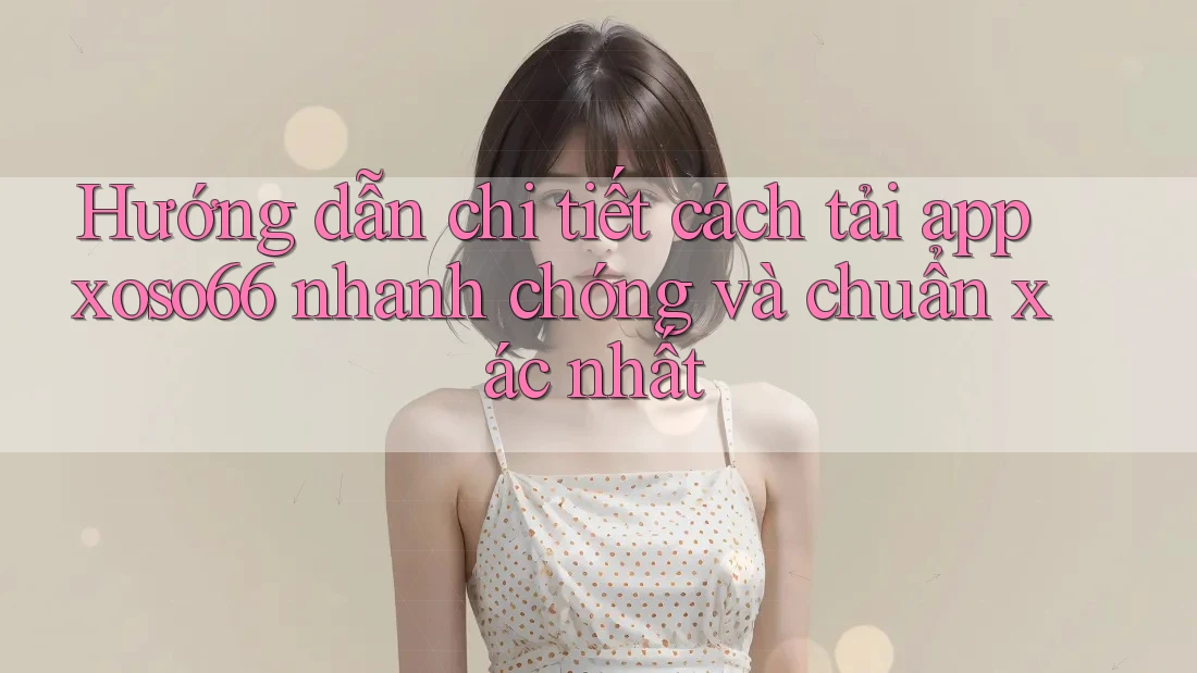 Hướng dẫn chi tiết cách tải app xoso66 nhanh chóng và chuẩn xác nhất Hướng dẫn chi tiết cách tải app xoso66 nhanh chóng và chuẩn xác nhất