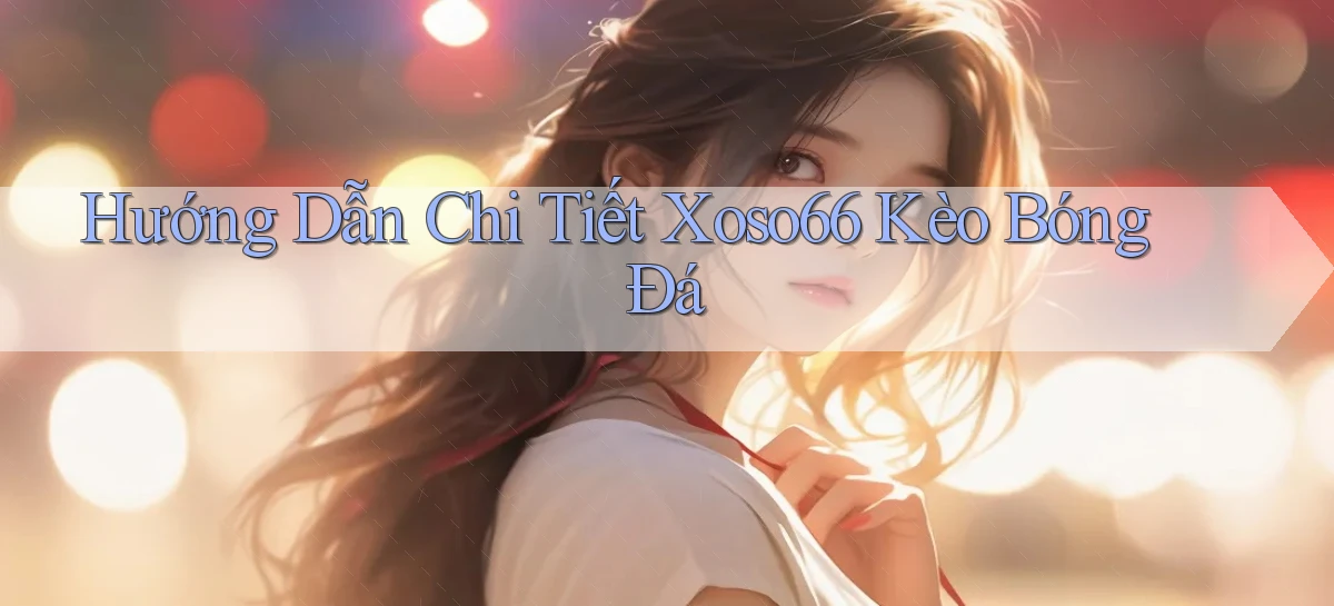 hướng dẫn chi tiết xoso66 kèo bóng đá