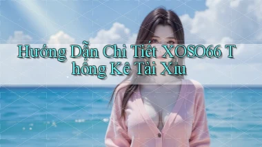 hướng dẫn chi tiết xoso66 thống kê tài xỉu