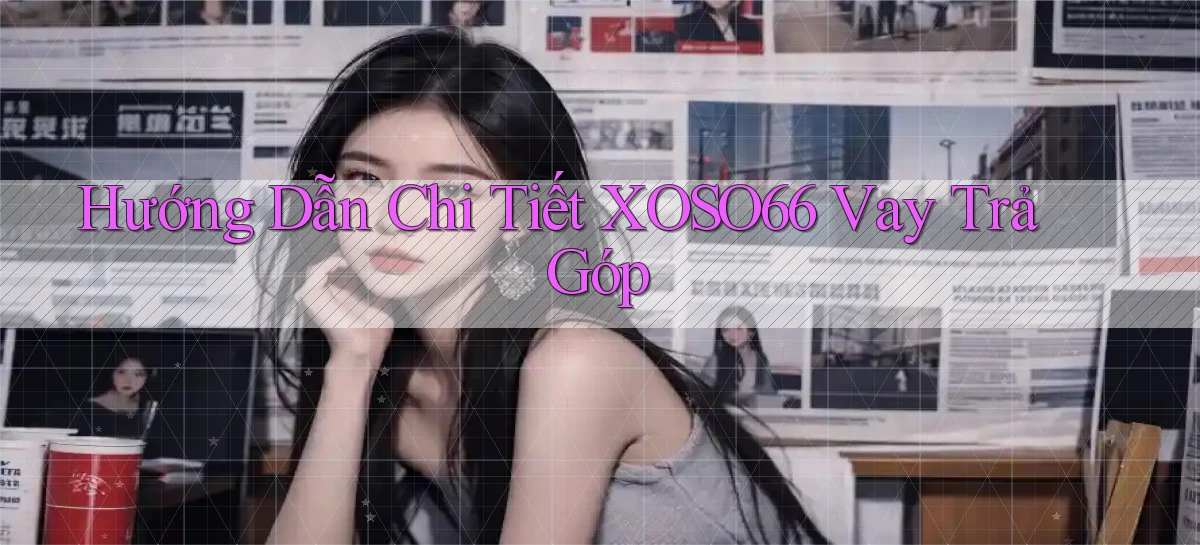 hướng dẫn chi tiết xoso66 vay trả góp