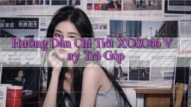 hướng dẫn chi tiết xoso66 vay trả góp