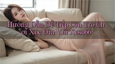 hướng dẫn dễ tiếp cận trò chơi xóc đĩa với xoso66