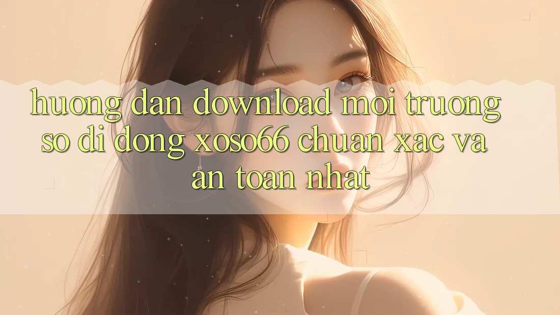Hướng Dẫn Download Môi trường số di động Xoso66 Chuẩn Xác Và An Toàn Nhất Hướng Dẫn Download Môi trường số di động Xoso66 Chuẩn Xác Và An Toàn Nhất