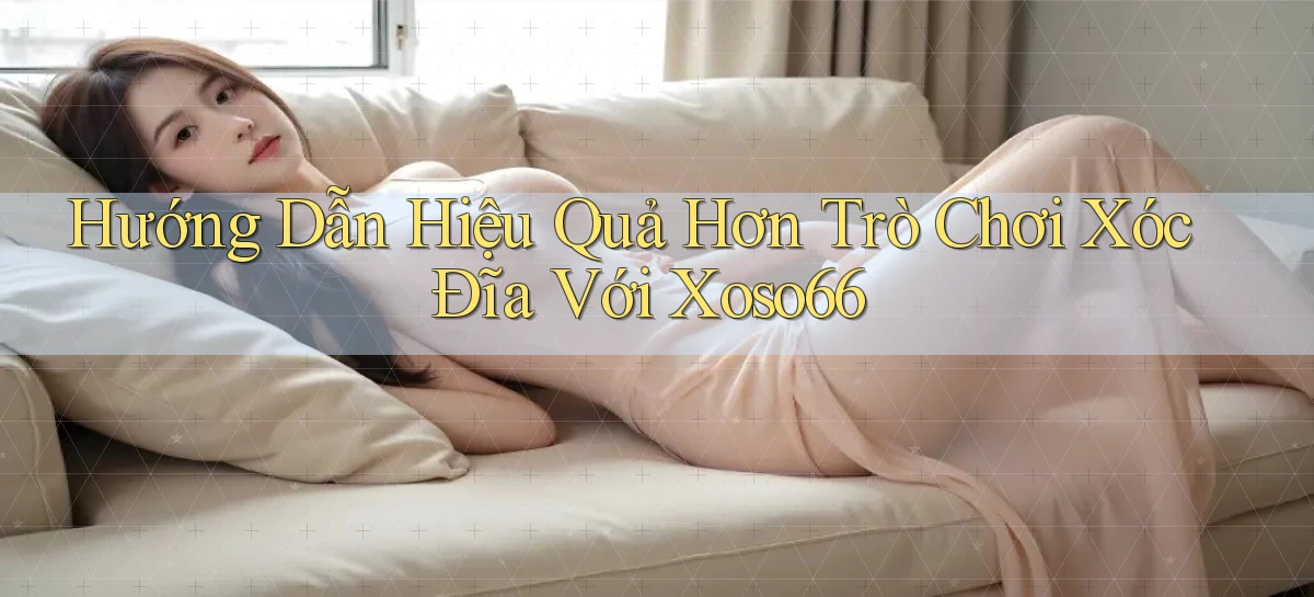 hướng dẫn hiệu quả hơn trò chơi xóc đĩa với xoso66