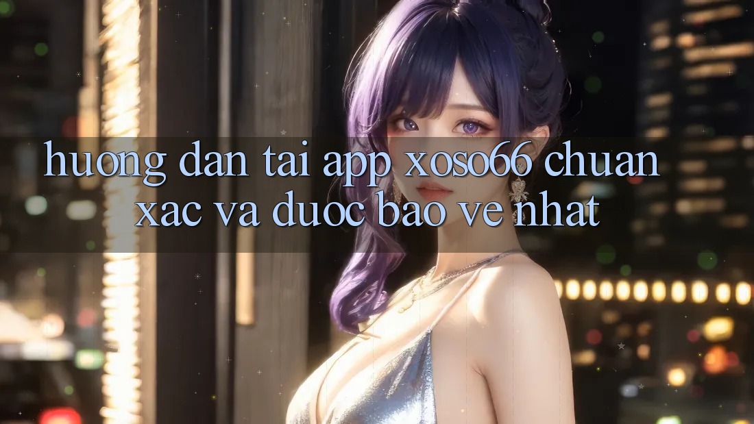 Hướng Dẫn Tải App Xoso66 Chuẩn Xác Và Được bảo vệ Nhất