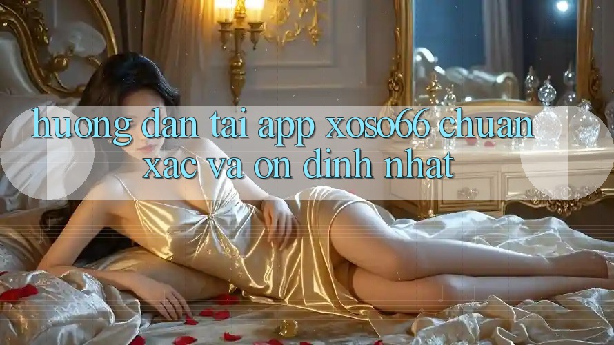 Hướng Dẫn Tải App Xoso66 Chuẩn Xác Và Ổn định Nhất