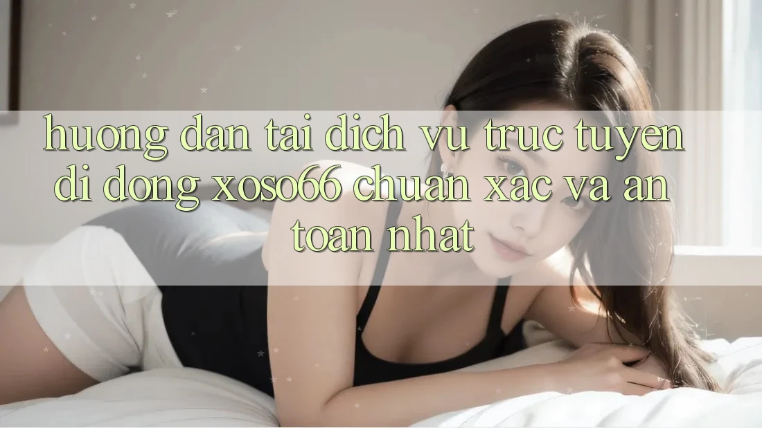 Hướng Dẫn Tải Dịch vụ trực tuyến di động Xoso66 Chuẩn Xác Và An Toàn Nhất