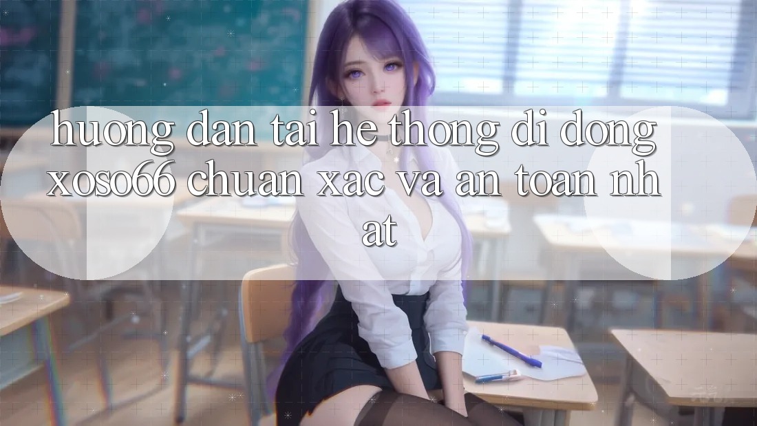 Hướng Dẫn Tải Hệ thống di động Xoso66 Chuẩn Xác Và An Toàn Nhất