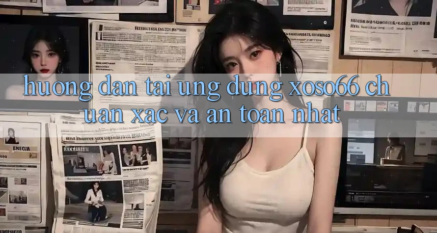 Hướng Dẫn Tải Ứng dụng Xoso66 Chuẩn Xác Và An Toàn Nhất