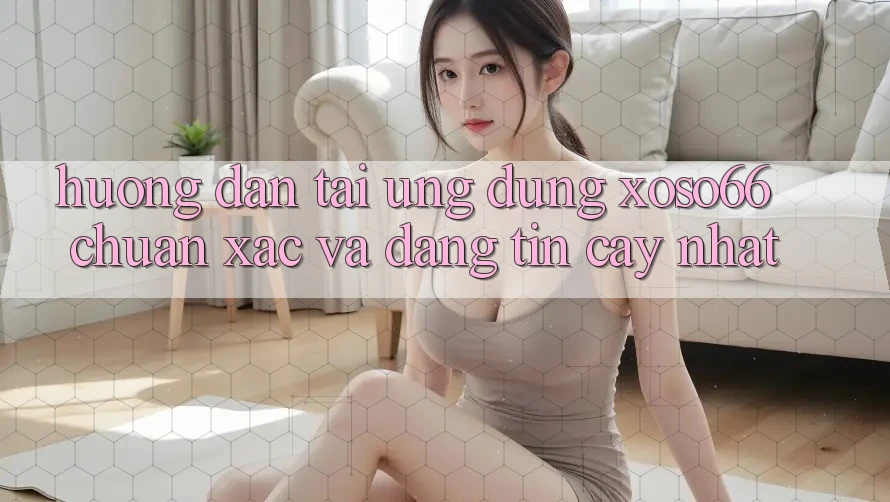 Hướng Dẫn Tải Ứng dụng Xoso66 Chuẩn Xác Và Đáng tin cậy Nhất