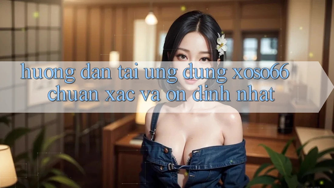 Hướng Dẫn Tải Ứng dụng Xoso66 Chuẩn Xác Và Ổn định Nhất