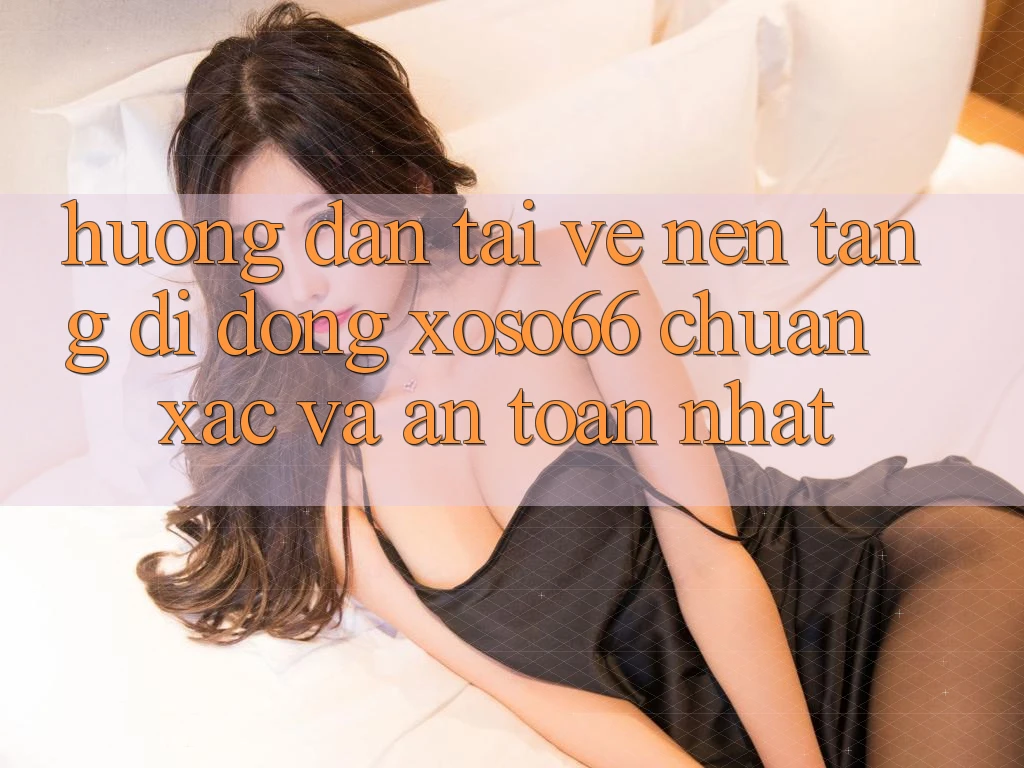 Hướng dẫn Tải về Nền tảng di động Xoso66 Chuẩn Xác Và An Toàn Nhất Hướng dẫn Tải về Nền tảng di động Xoso66 Chuẩn Xác Và An Toàn Nhất