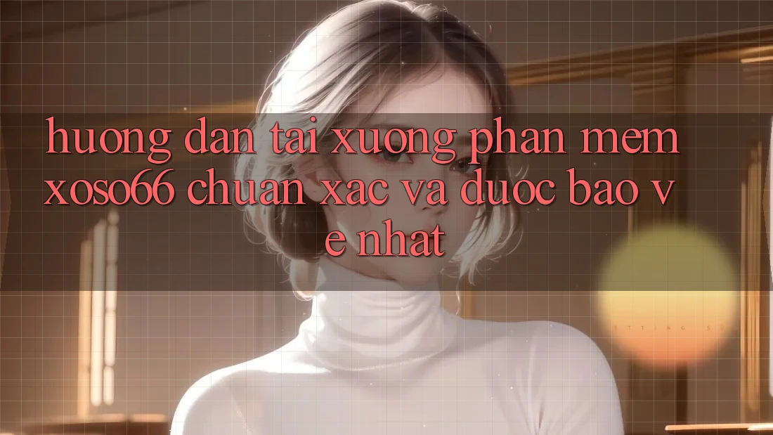 Hướng Dẫn Tải xuống Phần mềm Xoso66 Chuẩn Xác Và Được bảo vệ Nhất