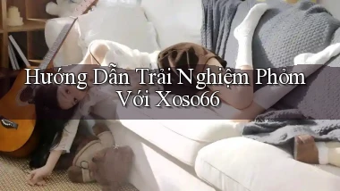 hướng dẫn trải nghiệm phỏm với xoso66