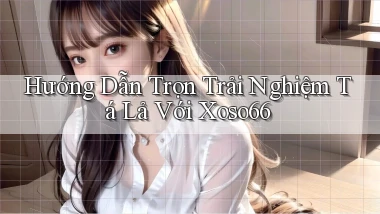 hướng dẫn trọn trải nghiệm tá lả với xoso66