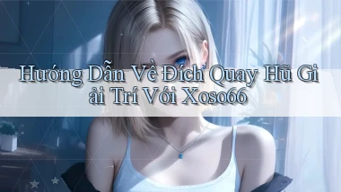 hướng dẫn về đích quay hũ giải trí với xoso66