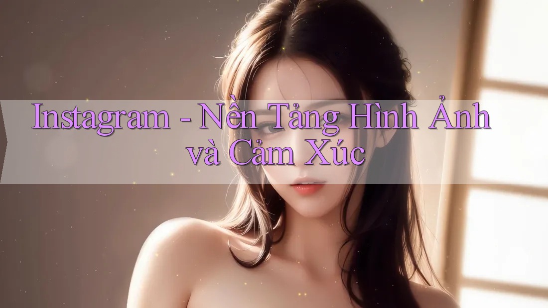 Instagram - Nền Tảng Hình Ảnh và Cảm Xúc
