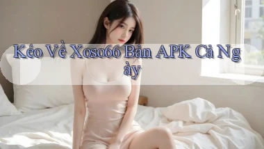 kéo về xoso66 bản apk cả ngày