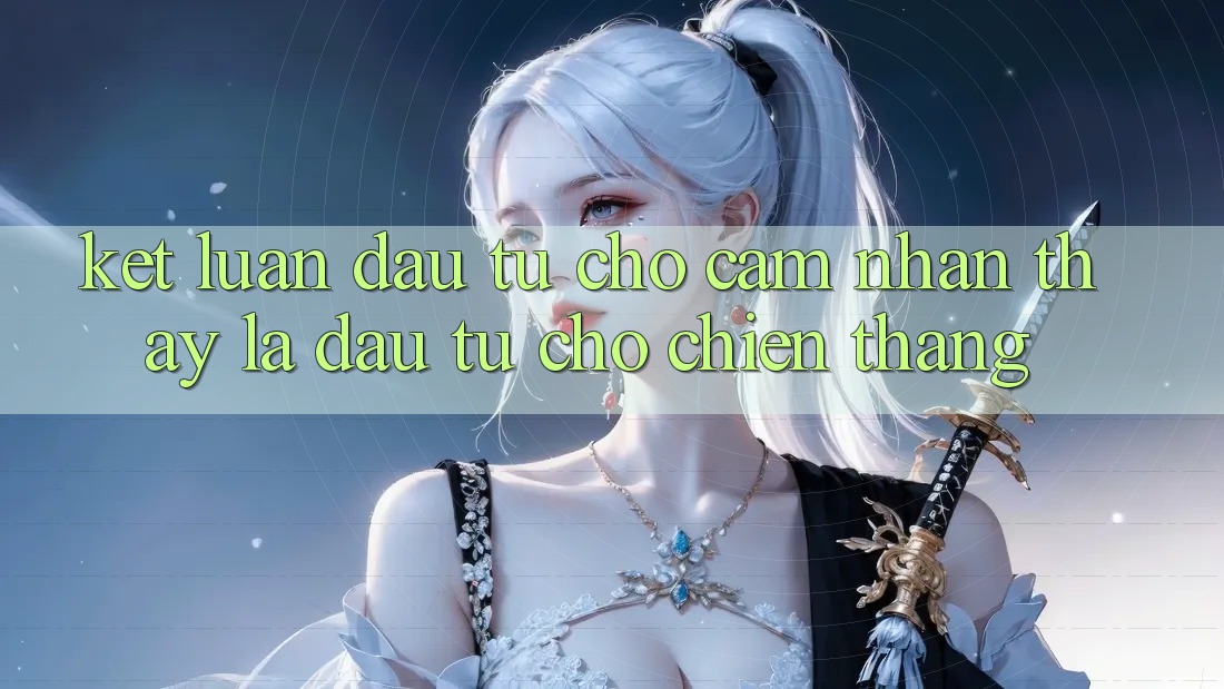 Kết Luận: Đầu Tư Cho Cảm nhận thấy Là Đầu Tư Cho Chiến Thắng